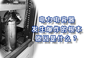 電力電容器發(fā)生爆炸的根本原因是什么？