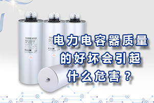 電力電容器質(zhì)量的好壞會(huì)引起什么危害？