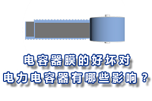 電容器膜的好壞對(duì)電力電容器的有哪些影響？
