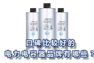 口碑比較好的電力電容器品牌有哪些？