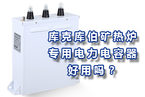 庫克庫伯礦熱爐專用電力電容器好用嗎？