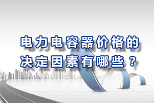 電力電容器價(jià)格的決定因素有哪些？