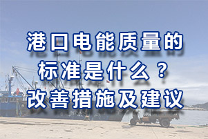 港口供電系統(tǒng)地電能質量規(guī)范標準是多少？改變電能質量的方案措施和建議有哪些？