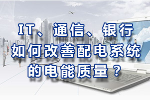 IT、通信、銀行如何改善配電系統(tǒng)電能質量？