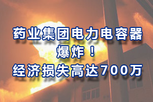 藥業(yè)集團電力電容器爆炸，經(jīng)濟損失高達700萬