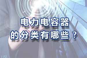 電力補(bǔ)償電容器的分類有哪些？