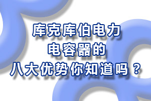 庫克庫伯電力電容器的八大優(yōu)勢你知道嗎？