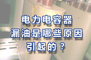 電力電容器漏油有哪些原因引起的？