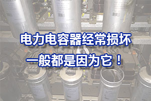 電力電容器為什么經(jīng)常損壞？