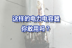 這樣的經(jīng)常爆炸的電力電容器你敢用嗎？