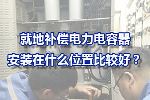 就地補(bǔ)償時(shí)電力電容器安裝在什么位置比較好呢？