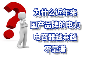 為什么近年來(lái)國(guó)產(chǎn)品牌的電力電容器質(zhì)量越來(lái)越不靠譜？