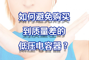 怎么避免購買到質(zhì)量差的低壓電容器？