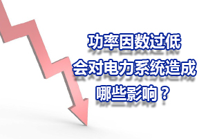 功率因數(shù)過低會對電力系統(tǒng)造成哪些的影響？
