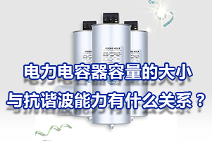 電力電容器的容量的大小與抗諧波能力有什么關(guān)系？