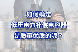 如何確定低壓電力補(bǔ)償電容器是質(zhì)量?jī)?yōu)質(zhì)的呢？
