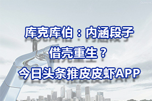 庫克庫伯：內(nèi)涵段子借殼重生？今日頭條推皮皮蝦APP
