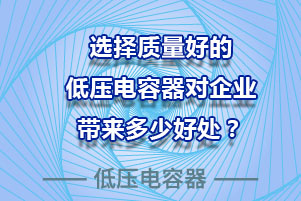 選擇質(zhì)量好的低壓電容器對(duì)企業(yè)到底有多少好處？