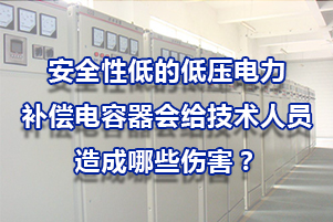 安全性低的低壓電力補(bǔ)償電容器會給技術(shù)人員造成哪些傷害?