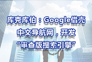 庫(kù)克庫(kù)伯：Google借殼中文導(dǎo)航網(wǎng)，開發(fā)“審查版搜索引擎”
