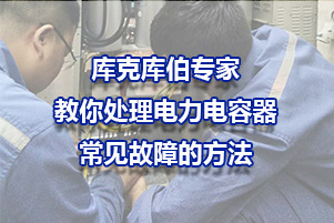 庫(kù)克庫(kù)伯專(zhuān)家教你處理電力電容器常見(jiàn)故障的方法