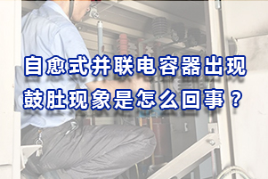 自愈式并聯(lián)電容器出現鼓肚現象是怎么回事？