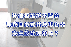 補償柜維護不當導致自愈式并聯(lián)電容器發(fā)生鼓肚現象