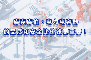 庫克庫伯：電力電容器的品質和安全比價錢更重要！