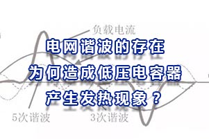 電網(wǎng)諧波的存在為何會造成低壓電容器產(chǎn)生發(fā)熱現(xiàn)象？