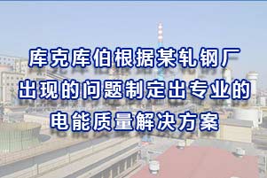 庫克庫伯根據(jù)某軋鋼廠出現(xiàn)的問題制定出專業(yè)的的電能質(zhì)量解決方案