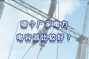 哪個廠家電力電容器比較好？