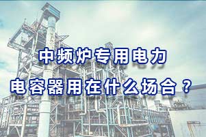 中頻爐專用電力電容器用在什么場合？