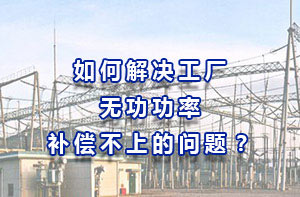 如何解決工廠無功功率補(bǔ)償不上的問題？