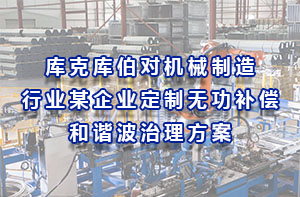 庫克庫伯對機(jī)械制造行業(yè)某企業(yè)定制無功補(bǔ)償和諧波治理方案