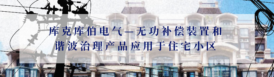庫克庫伯電氣—無功補(bǔ)償裝置和諧波治理產(chǎn)品應(yīng)用于住宅小區(qū)
