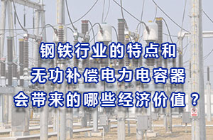 鋼鐵行業(yè)的特點和無功補償電力電容器會帶來的哪些經濟價值？