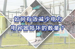 如何有效減少電力電容器損壞的數(shù)量？