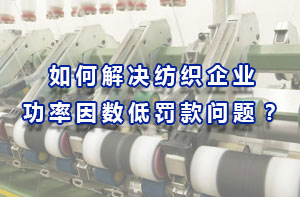 如何解決紡織企業(yè)功率因數(shù)低罰款問題？