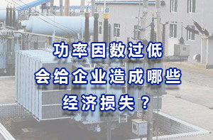 功率因數(shù)過低會給企業(yè)造成哪些經(jīng)濟損失？