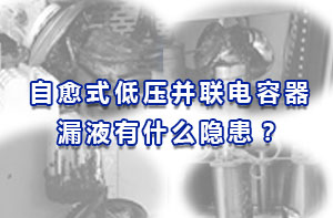 自愈式低壓并聯(lián)電容器漏液有什么隱患？