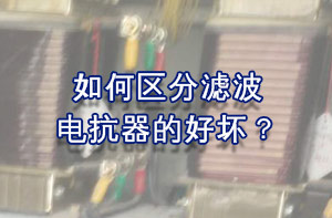 如何區(qū)分濾波電抗器的好壞？