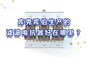 庫(kù)克庫(kù)伯生產(chǎn)的濾波電抗器好在哪里？