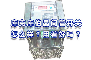 庫克庫伯晶閘管開關(guān)怎么樣？用著好嗎？