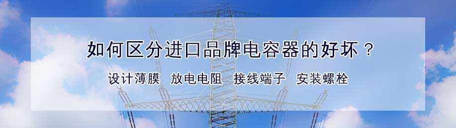 區(qū)分進口品牌低壓電容器好壞主要從設計薄膜、放電電阻、接線端子、安裝螺栓等幾個方面分析。