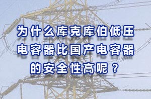 從安全性的角度分析庫克庫伯低壓電容器比國產(chǎn)電容器的原因？