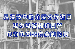 從浸漬物的角度分析進口電力電容器和國產電力電容器壽命的長短？
