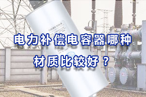 電力補(bǔ)償電容器哪種材質(zhì)比較好？