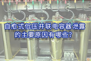 自愈式低壓并聯(lián)電容器泄露的主要原因有哪些？