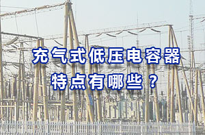 充氣式低壓電容器特點有哪些？