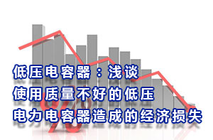 低壓電容器：淺談使用質(zhì)量不好的低壓電力電容器造成的經(jīng)濟(jì)損失
